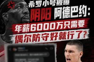 希罗小号被曝阴阳阿德巴约:年薪6000万只需要偶尔防守好就行了?